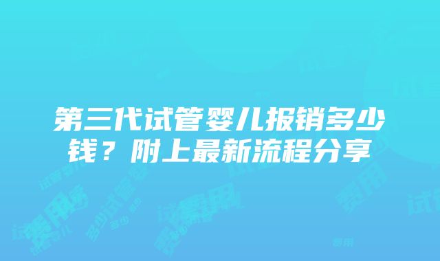 第三代试管婴儿报销多少钱？附上最新流程分享