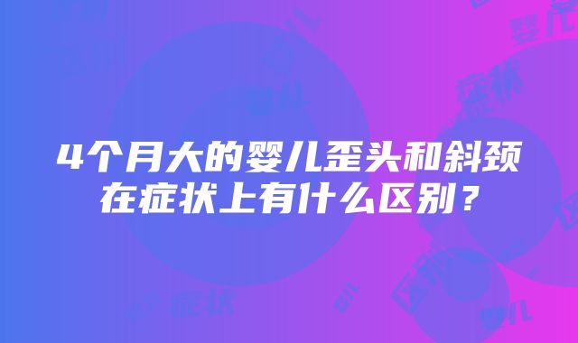 4个月大的婴儿歪头和斜颈在症状上有什么区别？