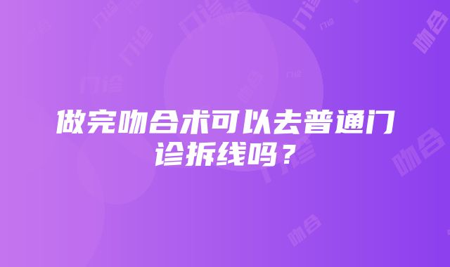 做完吻合术可以去普通门诊拆线吗？