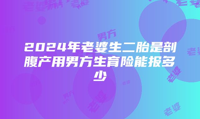 2024年老婆生二胎是剖腹产用男方生育险能报多少