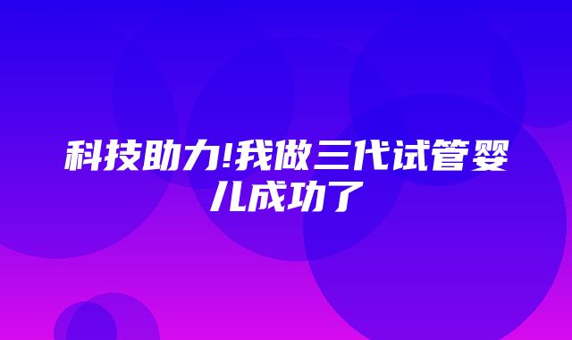 科技助力!我做三代试管婴儿成功了