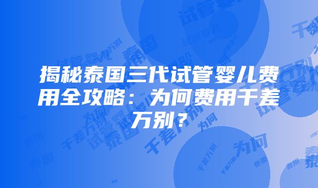 揭秘泰国三代试管婴儿费用全攻略：为何费用千差万别？