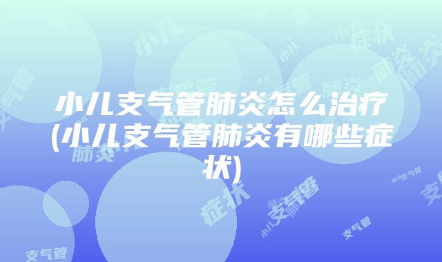 小儿支气管肺炎怎么治疗(小儿支气管肺炎有哪些症状)