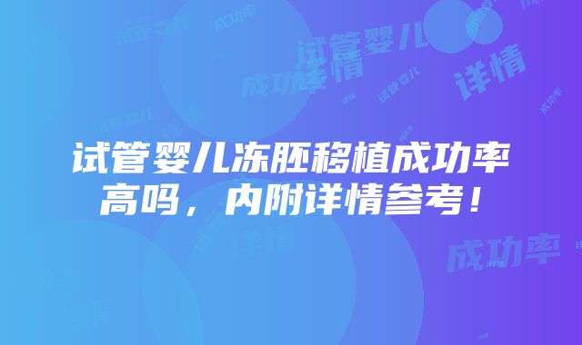 试管婴儿冻胚移植成功率高吗，内附详情参考！