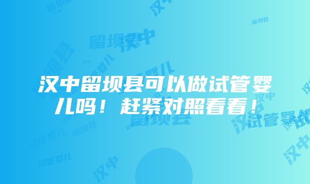 汉中留坝县可以做试管婴儿吗！赶紧对照看看！