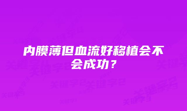 内膜薄但血流好移植会不会成功？