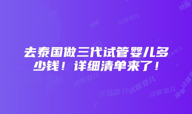 去泰国做三代试管婴儿多少钱！详细清单来了！