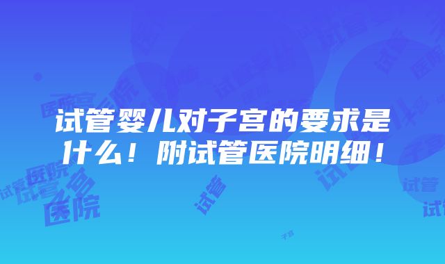 试管婴儿对子宫的要求是什么！附试管医院明细！