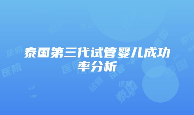 泰国第三代试管婴儿成功率分析