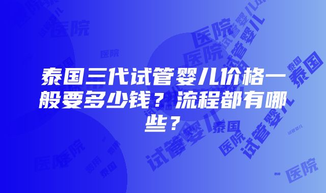 泰国三代试管婴儿价格一般要多少钱？流程都有哪些？