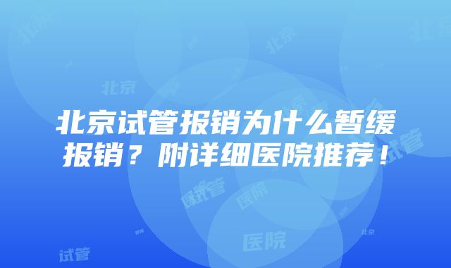 北京试管报销为什么暂缓报销？附详细医院推荐！