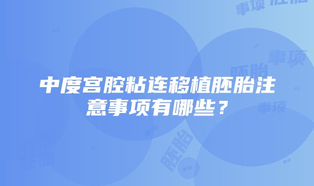 中度宫腔粘连移植胚胎注意事项有哪些？