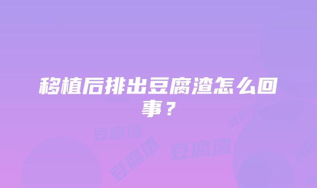 移植后排出豆腐渣怎么回事？