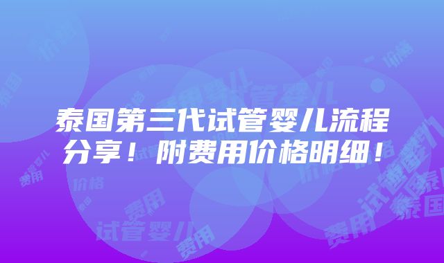 泰国第三代试管婴儿流程分享！附费用价格明细！