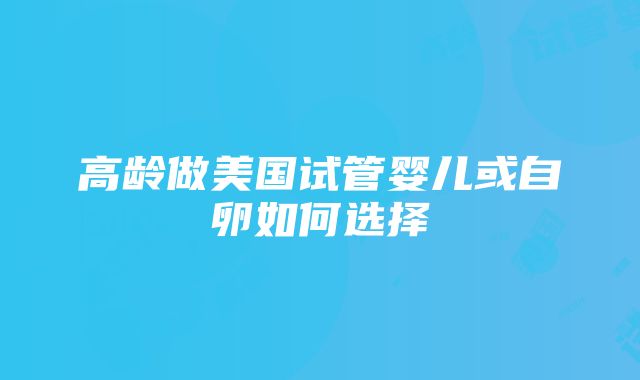 高龄做美国试管婴儿或自卵如何选择