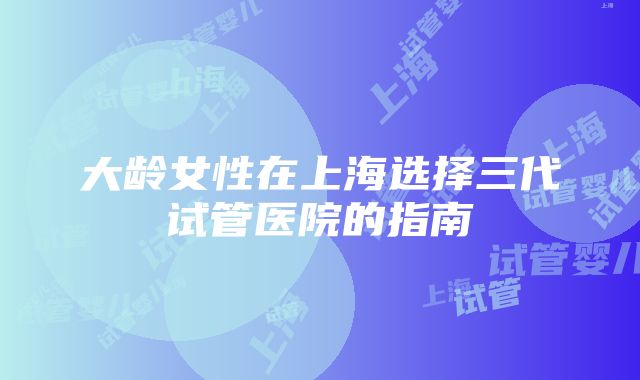 大龄女性在上海选择三代试管医院的指南