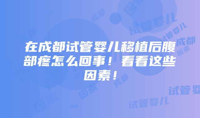 在成都试管婴儿移植后腹部疼怎么回事！看看这些因素！