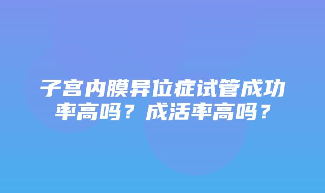 子宫内膜异位症试管成功率高吗？成活率高吗？