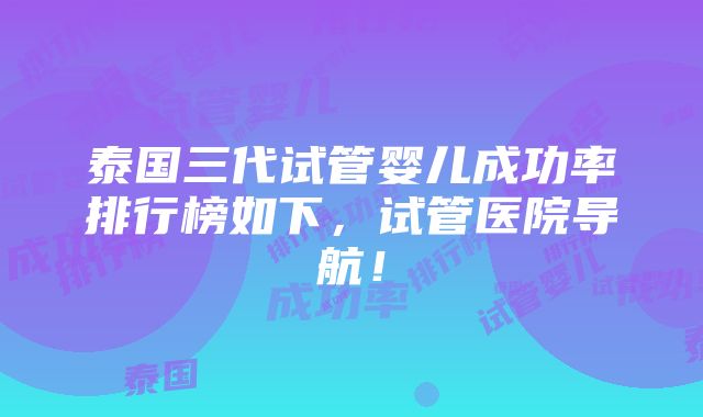 泰国三代试管婴儿成功率排行榜如下，试管医院导航！