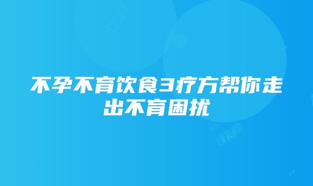 不孕不育饮食3疗方帮你走出不育困扰