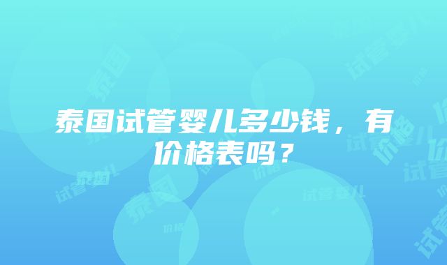 泰国试管婴儿多少钱，有价格表吗？