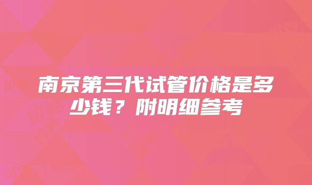 南京第三代试管价格是多少钱？附明细参考