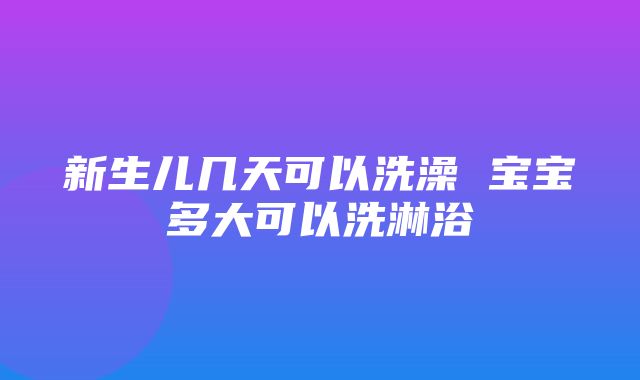 新生儿几天可以洗澡 宝宝多大可以洗淋浴