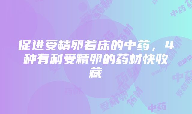 促进受精卵着床的中药，4种有利受精卵的药材快收藏