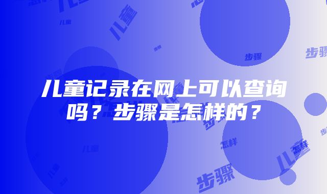 儿童记录在网上可以查询吗？步骤是怎样的？