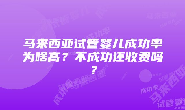 马来西亚试管婴儿成功率为啥高？不成功还收费吗？