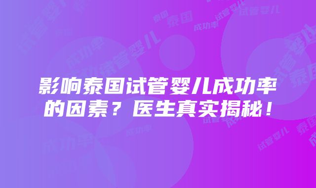 影响泰国试管婴儿成功率的因素？医生真实揭秘！