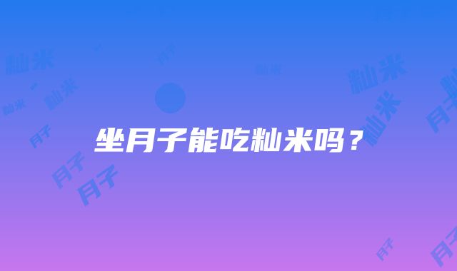 坐月子能吃籼米吗？