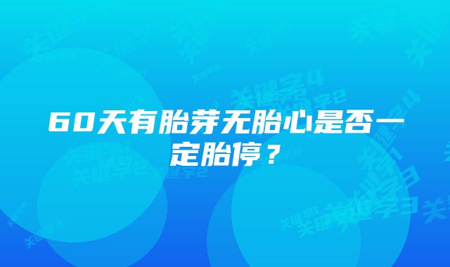 60天有胎芽无胎心是否一定胎停？