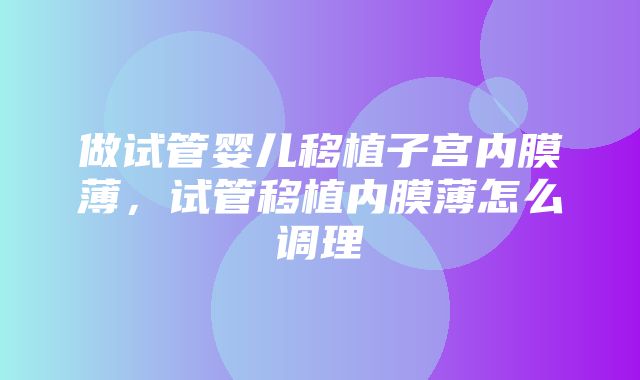 做试管婴儿移植子宫内膜薄，试管移植内膜薄怎么调理