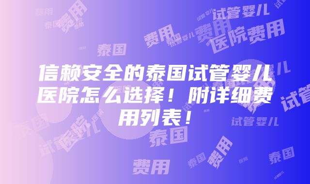 信赖安全的泰国试管婴儿医院怎么选择！附详细费用列表！