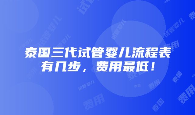 泰国三代试管婴儿流程表有几步，费用最低！