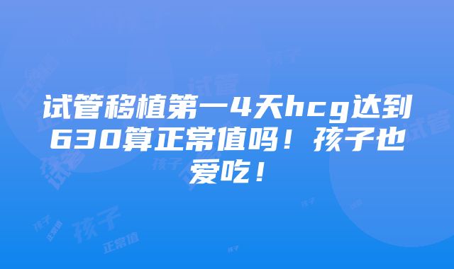 试管移植第一4天hcg达到630算正常值吗！孩子也爱吃！