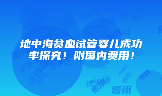 地中海贫血试管婴儿成功率探究！附国内费用！