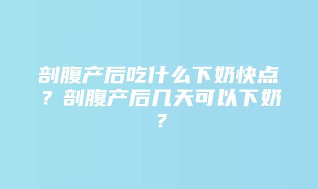 剖腹产后吃什么下奶快点？剖腹产后几天可以下奶？