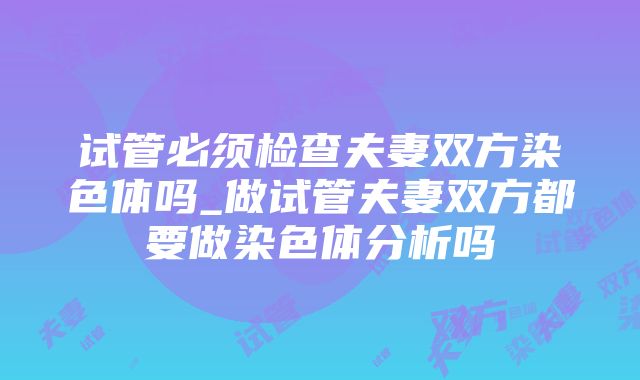 试管必须检查夫妻双方染色体吗_做试管夫妻双方都要做染色体分析吗