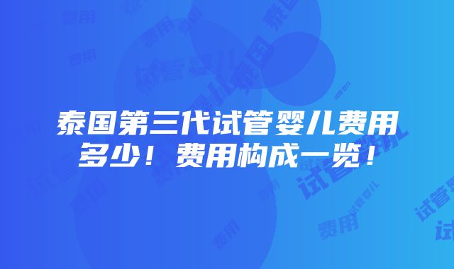 泰国第三代试管婴儿费用多少！费用构成一览！