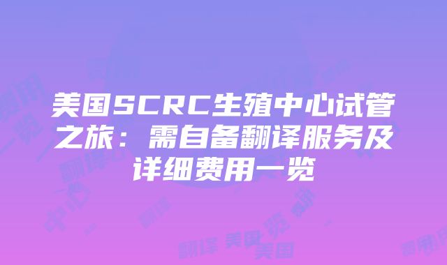 美国SCRC生殖中心试管之旅：需自备翻译服务及详细费用一览