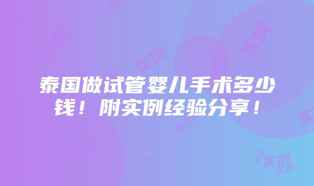 泰国做试管婴儿手术多少钱！附实例经验分享！