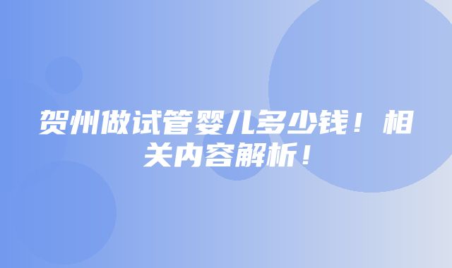 贺州做试管婴儿多少钱！相关内容解析！