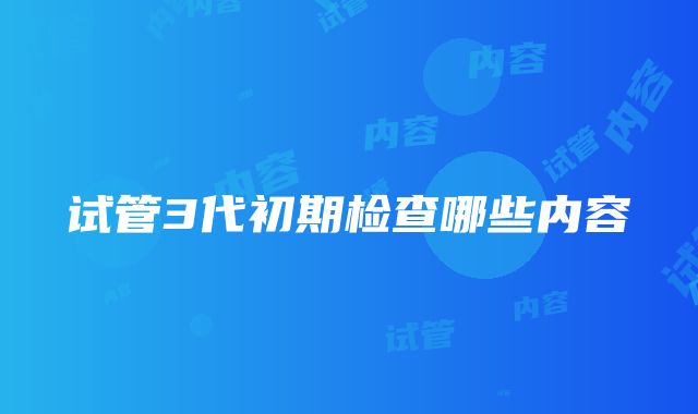 试管3代初期检查哪些内容