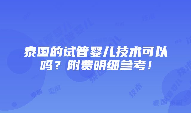 泰国的试管婴儿技术可以吗？附费明细参考！