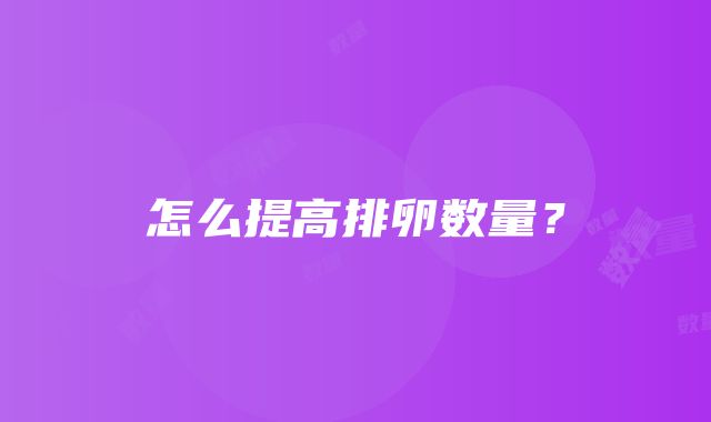 怎么提高排卵数量？