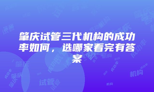 肇庆试管三代机构的成功率如何，选哪家看完有答案