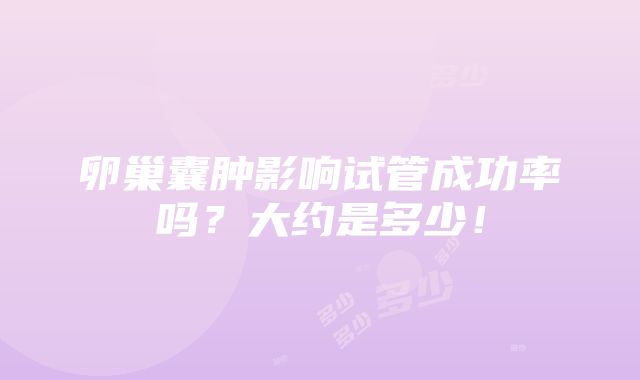 卵巢囊肿影响试管成功率吗？大约是多少！