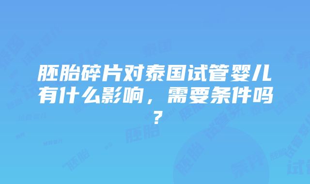 胚胎碎片对泰国试管婴儿有什么影响，需要条件吗？